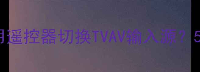 图片 康佳电视如何不用遥控器切换TVAV输入源？5种实用操作方法1