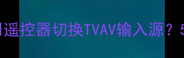 图片 康佳电视如何不用遥控器切换TVAV输入源？5种实用操作方法2