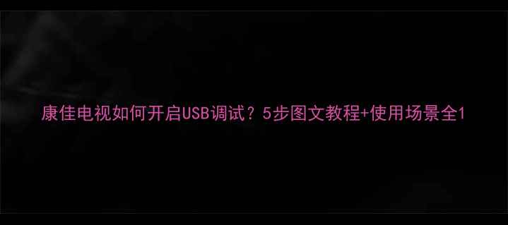 图片 康佳电视如何开启USB调试？5步图文教程+使用场景全1