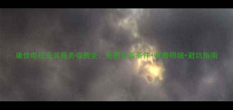 图片 康佳电视安装服务收费全：免费安装条件+收费明细+避坑指南