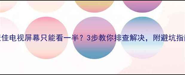 图片 康佳电视屏幕只能看一半？3步教你排查解决，附避坑指南
