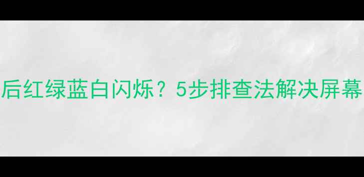 图片 康佳电视开机后红绿蓝白闪烁？5步排查法解决屏幕显示异常问题