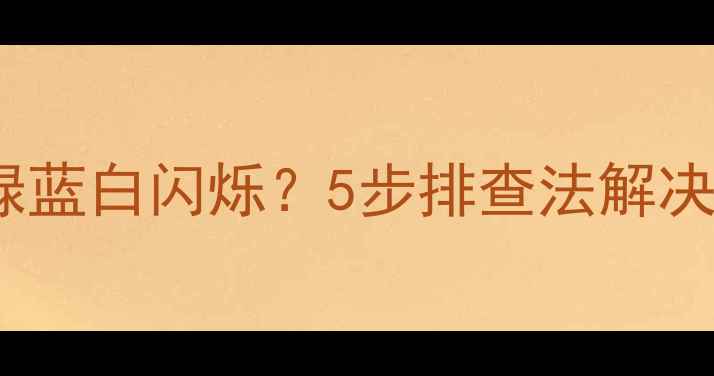 图片 康佳电视开机后红绿蓝白闪烁？5步排查法解决屏幕显示异常问题2