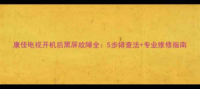 图片 康佳电视开机后黑屏故障全：5步排查法+专业维修指南