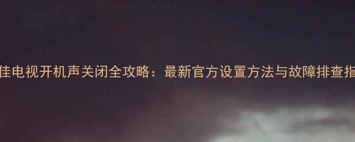 图片 康佳电视开机声关闭全攻略：最新官方设置方法与故障排查指南
