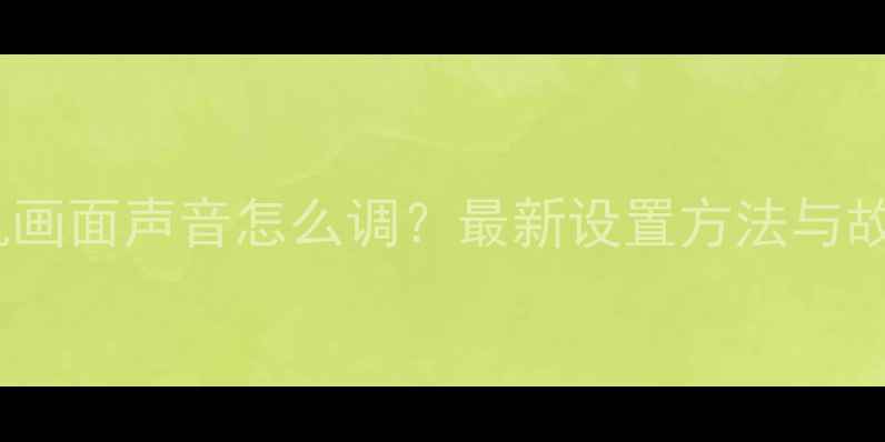 图片 康佳电视开机画面声音怎么调？最新设置方法与故障排查指南2