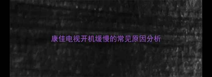 图片 康佳电视开机缓慢的常见原因分析