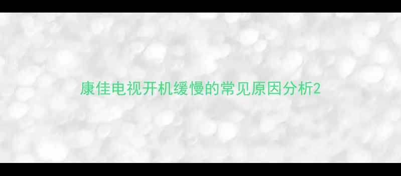 图片 康佳电视开机缓慢的常见原因分析2