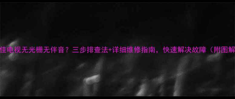 图片 康佳电视无光栅无伴音？三步排查法+详细维修指南，快速解决故障（附图解）