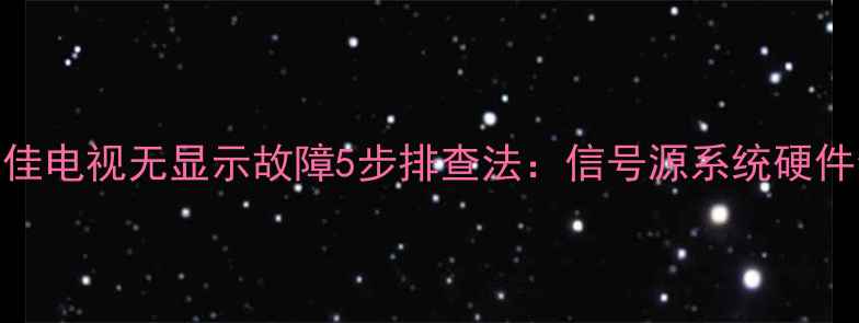 图片 康佳电视无显示故障5步排查法：信号源系统硬件全