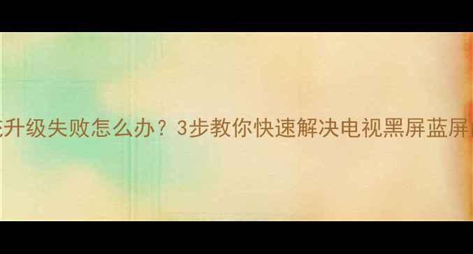 图片 康佳电视无法开机？系统升级失败怎么办？3步教你快速解决电视黑屏蓝屏问题（附官方维修指南）