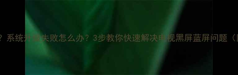 图片 康佳电视无法开机？系统升级失败怎么办？3步教你快速解决电视黑屏蓝屏问题（附官方维修指南）2