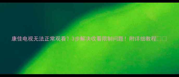 图片 康佳电视无法正常观看？3步解决收看限制问题！附详细教程📺💡