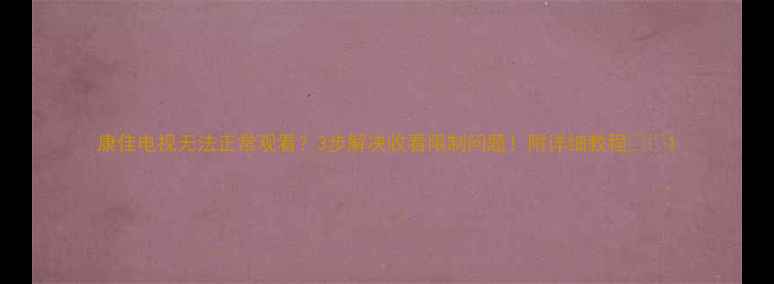 图片 康佳电视无法正常观看？3步解决收看限制问题！附详细教程📺💡1