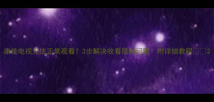 图片 康佳电视无法正常观看？3步解决收看限制问题！附详细教程📺💡2