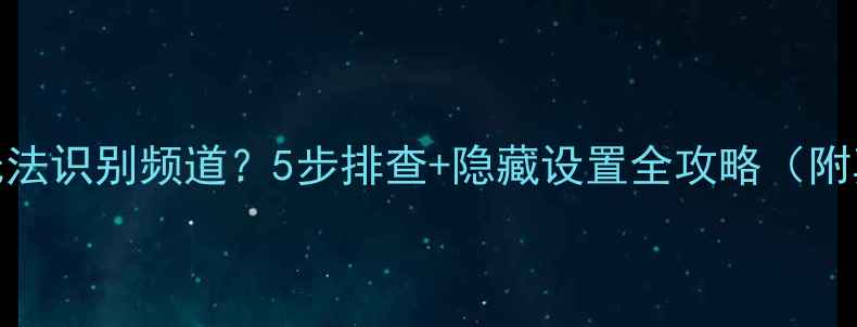 图片 康佳电视无法识别频道？5步排查+隐藏设置全攻略（附真实案例）
