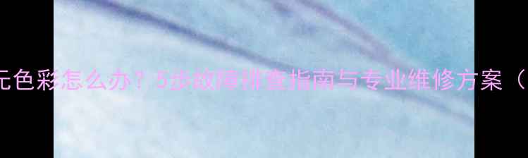 图片 康佳电视无色彩怎么办？5步故障排查指南与专业维修方案（附图解）1