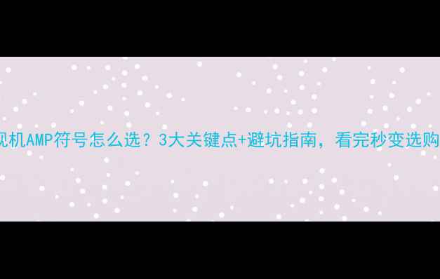 图片 康佳电视机AMP符号怎么选？3大关键点+避坑指南，看完秒变选购达人！2