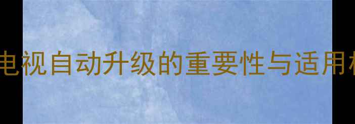 图片 康佳电视自动升级的重要性与适用机型1