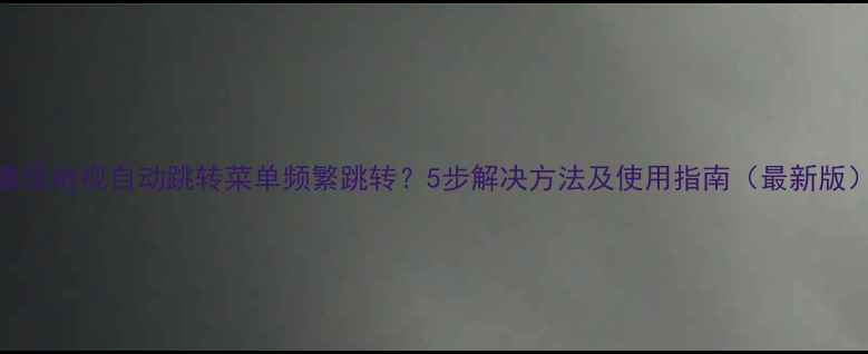 图片 康佳电视自动跳转菜单频繁跳转？5步解决方法及使用指南（最新版）