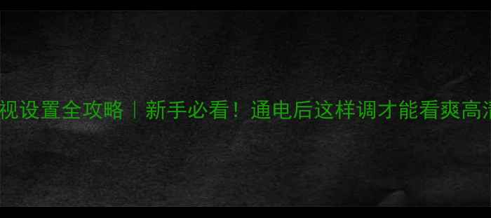 图片 康佳电视设置全攻略｜新手必看！通电后这样调才能看爽高清大片2