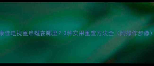 图片 康佳电视重启键在哪里？3种实用重置方法全（附操作步骤）