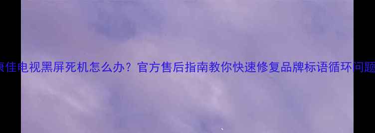 图片 康佳电视黑屏死机怎么办？官方售后指南教你快速修复品牌标语循环问题1