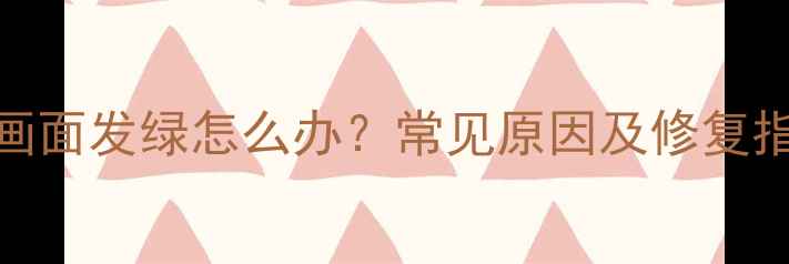 图片 康佳老式电视画面发绿怎么办？常见原因及修复指南（最新版）