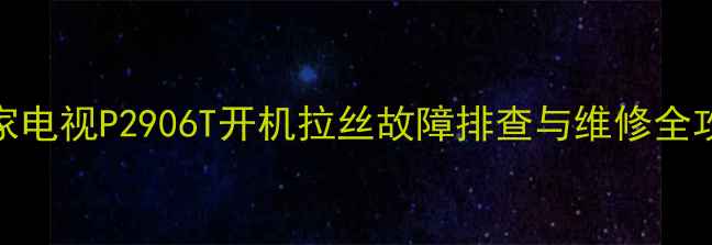图片 康家电视P2906T开机拉丝故障排查与维修全攻略
