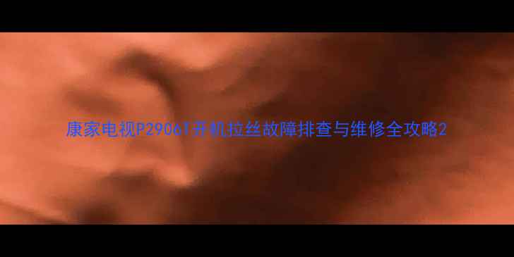 图片 康家电视P2906T开机拉丝故障排查与维修全攻略2