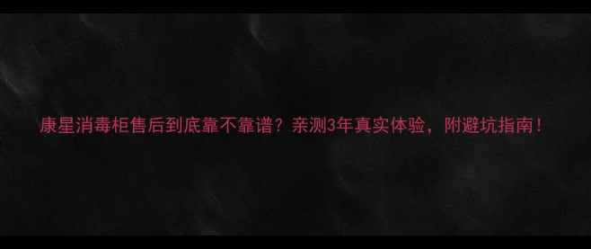图片 康星消毒柜售后到底靠不靠谱？亲测3年真实体验，附避坑指南！