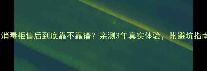 图片 康星消毒柜售后到底靠不靠谱？亲测3年真实体验，附避坑指南！2