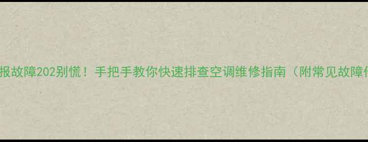 图片 开利HXc报故障202别慌！手把手教你快速排查空调维修指南（附常见故障代码表）