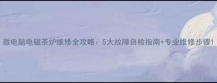 图片 微电脑电磁茶炉维修全攻略：5大故障自检指南+专业维修步骤1