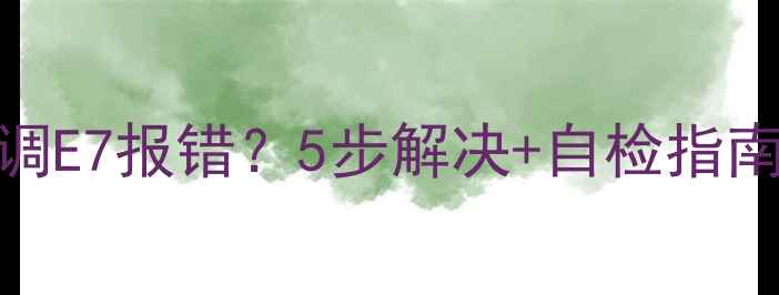 图片 德贝里克空调E7报错？5步解决+自检指南（附视频）