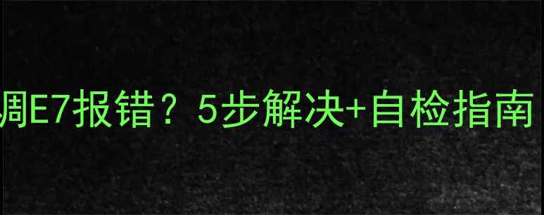 图片 德贝里克空调E7报错？5步解决+自检指南（附视频）2
