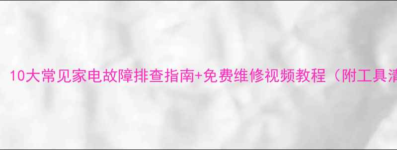 图片 必看！10大常见家电故障排查指南+免费维修视频教程（附工具清单）