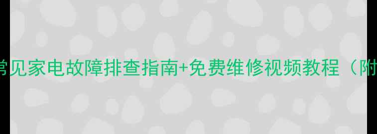 图片 必看！10大常见家电故障排查指南+免费维修视频教程（附工具清单）2