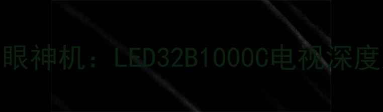 图片 必看！32英寸护眼神机：LED32B1000C电视深度测评与选购指南
