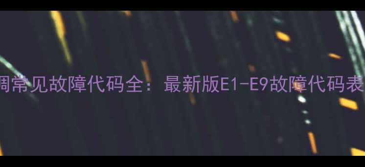 图片 志高5匹空调常见故障代码全：最新版E1-E9故障代码表及维修指南