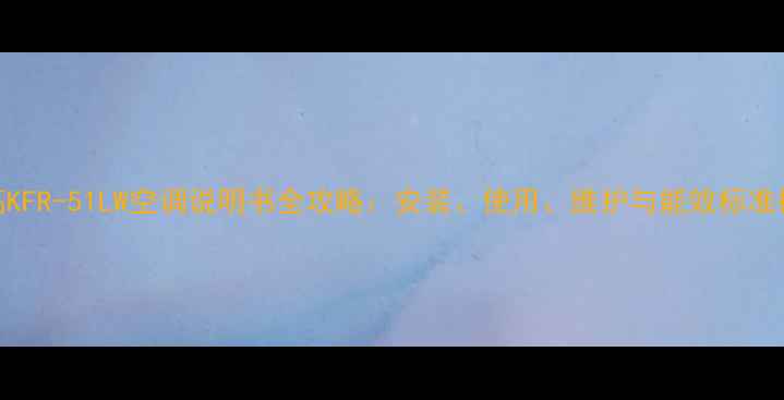 图片 志高KFR-51LW空调说明书全攻略：安装、使用、维护与能效标准权威