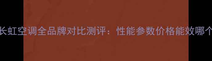 图片 志高VS长虹空调全品牌对比测评：性能参数价格能效哪个更优？