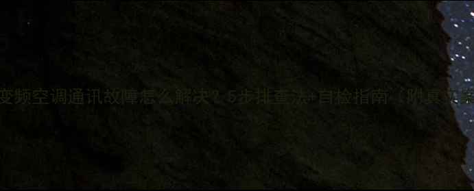 图片 志高变频空调通讯故障怎么解决？5步排查法+自检指南（附真实案例）