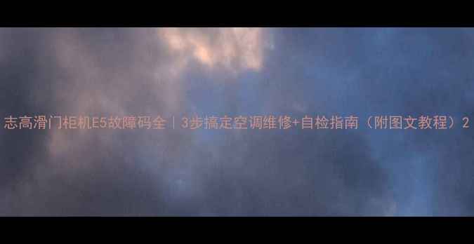 图片 志高滑门柜机E5故障码全｜3步搞定空调维修+自检指南（附图文教程）2