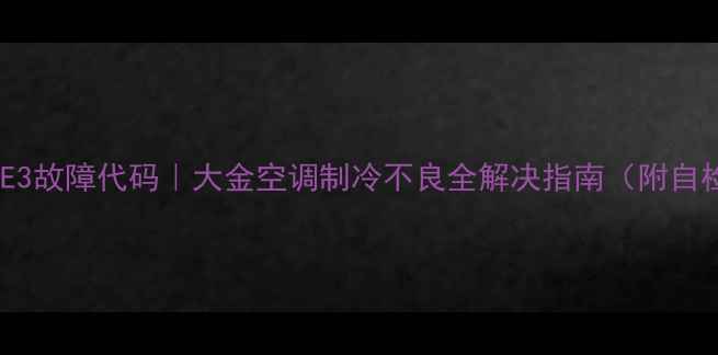 图片 志高空调E3故障代码｜大金空调制冷不良全解决指南（附自检步骤）1