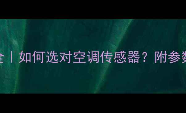 图片 志高空调传感器K值全｜如何选对空调传感器？附参数对比与选购指南🔥2
