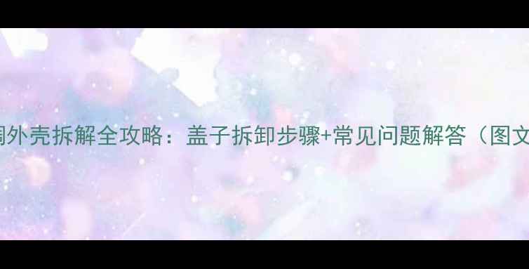 图片 志高空调外壳拆解全攻略：盖子拆卸步骤+常见问题解答（图文详解）2