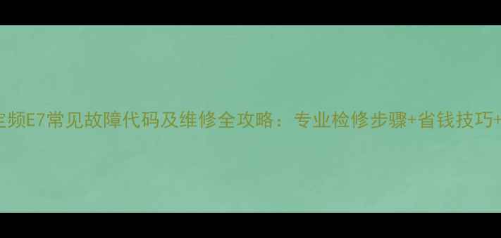图片 志高空调定频E7常见故障代码及维修全攻略：专业检修步骤+省钱技巧+预防指南1
