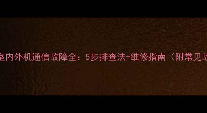 图片 志高空调室内外机通信故障全：5步排查法+维修指南（附常见故障代码）
