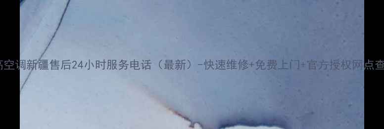 图片 志高空调新疆售后24小时服务电话（最新）-快速维修+免费上门+官方授权网点查询1